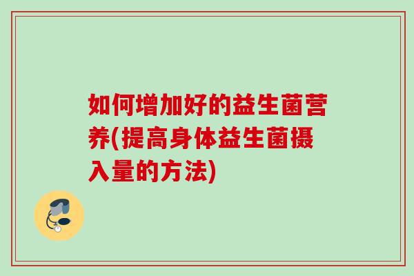 如何增加好的益生菌营养(提高身体益生菌摄入量的方法)