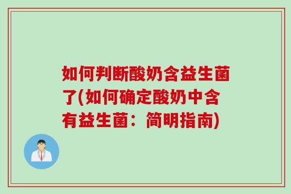 如何判断酸奶含益生菌了(如何确定酸奶中含有益生菌：简明指南)