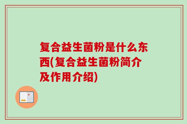 复合益生菌粉是什么东西(复合益生菌粉简介及作用介绍)