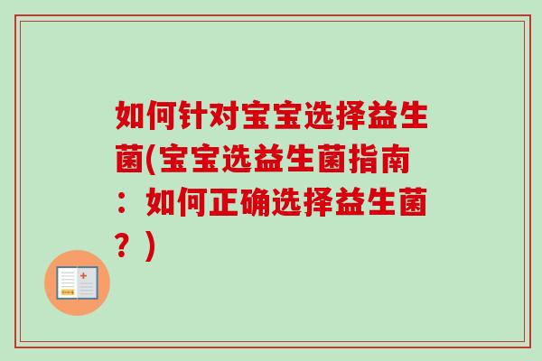 如何针对宝宝选择益生菌(宝宝选益生菌指南:如何正确选择益生菌?) 如何针对宝宝选择益生菌(宝宝选益生菌指南:如何正确选择益生菌?)