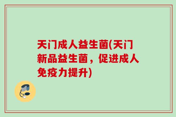 天门成人益生菌(天门新品益生菌，促进成人力提升)
