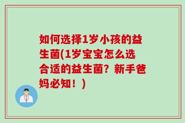 如何选择1岁小孩的益生菌(1岁宝宝怎么选合适的益生菌?新手爸妈必知!) 如何选择1岁小孩的益生菌(1岁宝宝怎么选合适的益生菌?新手爸妈必知!)