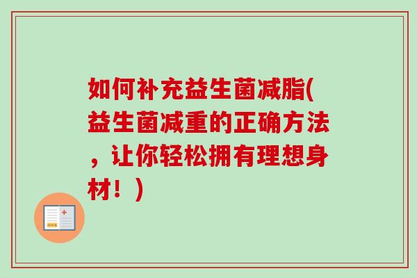 如何补充益生菌减脂(益生菌减重的正确方法,让你轻松拥有理想身材!) 如何补充益生菌减脂(益生菌减重的正确方法,让你轻松拥有理想身材!)