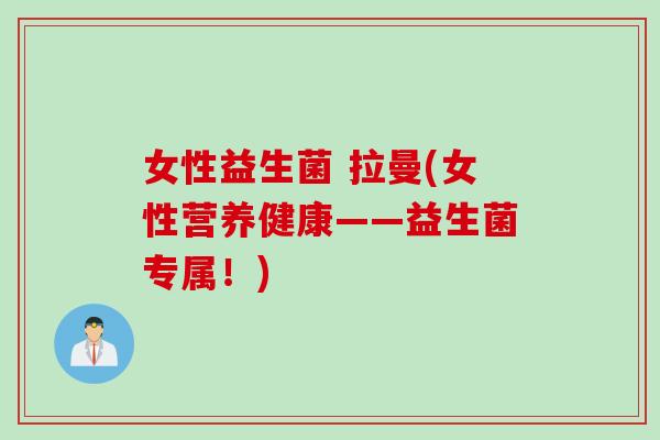 女性益生菌 拉曼(女性营养健康——益生菌专属！)