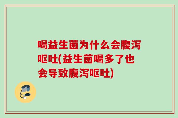 喝益生菌为什么会(益生菌喝多了也会导致) 喝益生菌为什么会(益生菌喝多了也会导致)