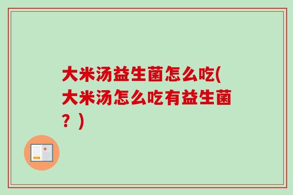 大米汤益生菌怎么吃(大米汤怎么吃有益生菌?) 大米汤益生菌怎么吃(大米汤怎么吃有益生菌?)