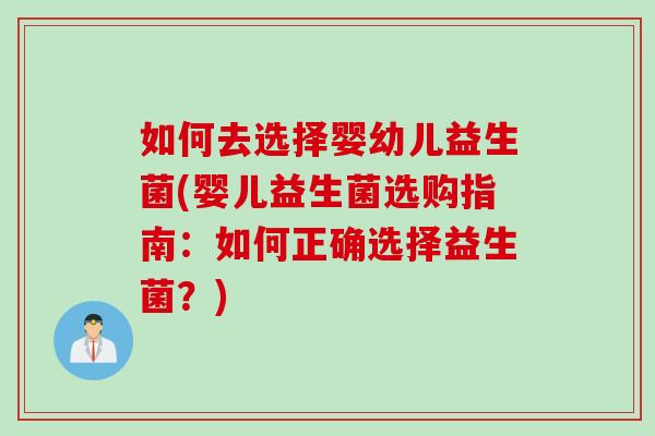 如何去选择婴幼儿益生菌(婴儿益生菌选购指南:如何正确选择益生菌?) 如何去选择婴幼儿益生菌(婴儿益生菌选购指南:如何正确选择益生菌?)