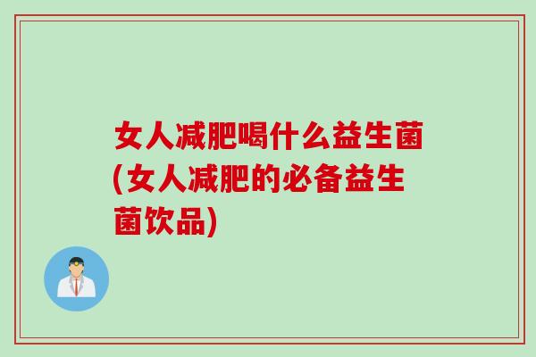 女人喝什么益生菌(女人的必备益生菌饮品) 女人喝什么益生菌(女人的必备益生菌饮品)