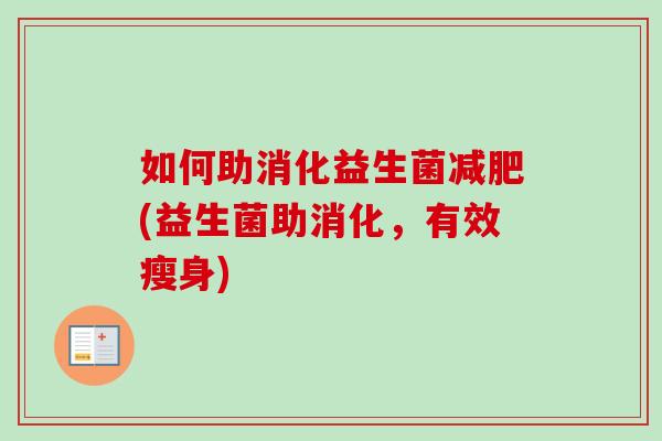 如何助消化益生菌(益生菌助消化，有效瘦身)