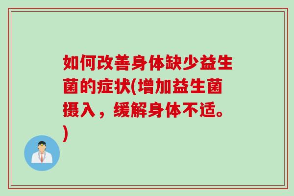如何改善身体缺少益生菌的症状(增加益生菌摄入，缓解身体不适。)