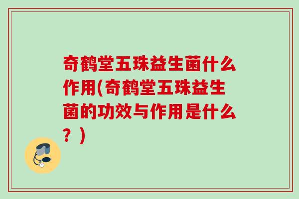 奇鹤堂五珠益生菌什么作用(奇鹤堂五珠益生菌的功效与作用是什么？)