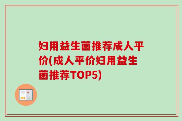 妇用益生菌推荐成人平价(成人平价妇用益生菌推荐TOP5) 妇用益生菌推荐成人平价(成人平价妇用益生菌推荐TOP5)