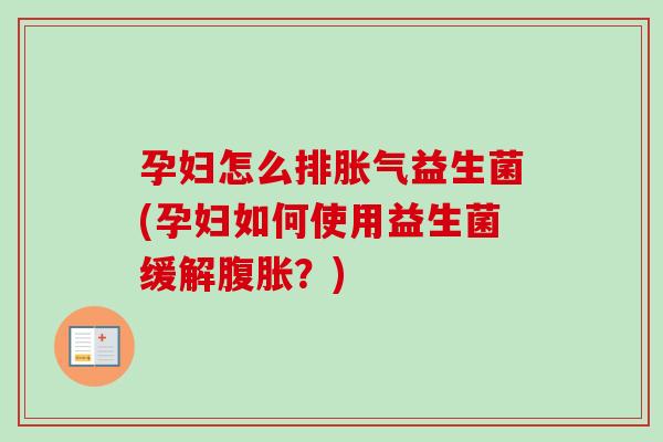 孕妇怎么排益生菌(孕妇如何使用益生菌缓解？)