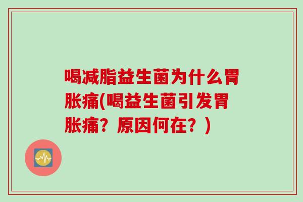 喝减脂益生菌为什么胃胀痛(喝益生菌引发胃胀痛？原因何在？)