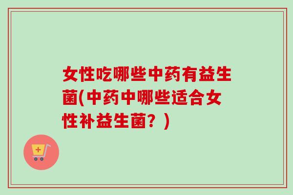 女性吃哪些有益生菌(中哪些适合女性补益生菌？)