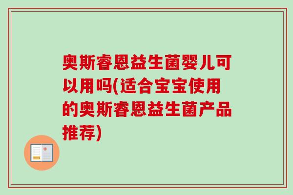 奥斯睿恩益生菌婴儿可以用吗(适合宝宝使用的奥斯睿恩益生菌产品推荐)