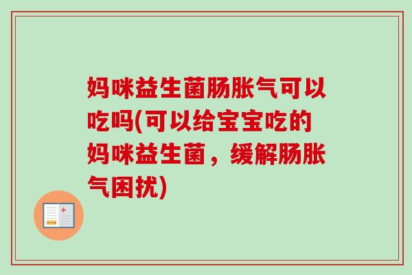 妈咪益生菌肠可以吃吗(可以给宝宝吃的妈咪益生菌,缓解肠困扰) 妈咪益生菌肠可以吃吗(可以给宝宝吃的妈咪益生菌,缓解肠困扰)