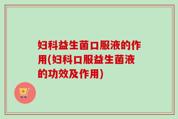 益生菌口服液的作用(口服益生菌液的功效及作用) 益生菌口服液的作用(口服益生菌液的功效及作用)