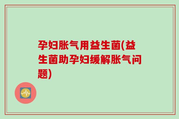孕妇用益生菌(益生菌助孕妇缓解问题) 孕妇用益生菌(益生菌助孕妇缓解问题)