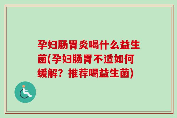 孕妇肠胃炎喝什么益生菌(孕妇肠胃不适如何缓解？推荐喝益生菌)
