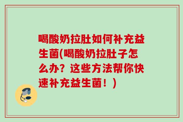 喝酸奶拉肚如何补充益生菌(喝酸奶拉肚子怎么办？这些方法帮你快速补充益生菌！)