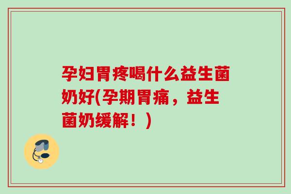 孕妇胃疼喝什么益生菌奶好(孕期胃痛,益生菌奶缓解!) 孕妇胃疼喝什么益生菌奶好(孕期胃痛,益生菌奶缓解!)