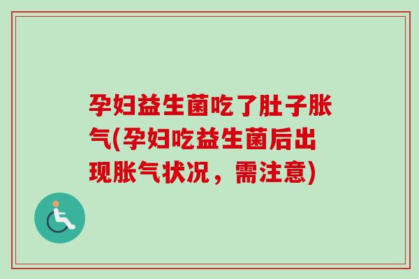孕妇益生菌吃了肚子(孕妇吃益生菌后出现状况，需注意)