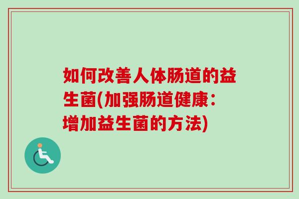 如何改善人体肠道的益生菌(加强肠道健康:增加益生菌的方法) 如何改善人体肠道的益生菌(加强肠道健康:增加益生菌的方法)