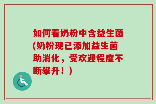 如何看奶粉中含益生菌(奶粉现已添加益生菌助消化，受欢迎程度不断攀升！)