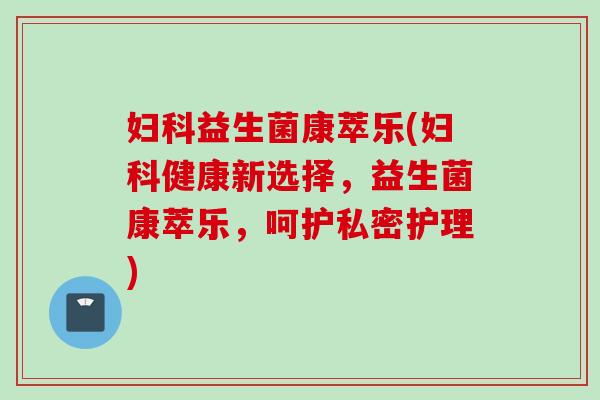 益生菌康萃乐(健康新选择,益生菌康萃乐,呵护私密护理) 益生菌康萃乐(健康新选择,益生菌康萃乐,呵护私密护理)