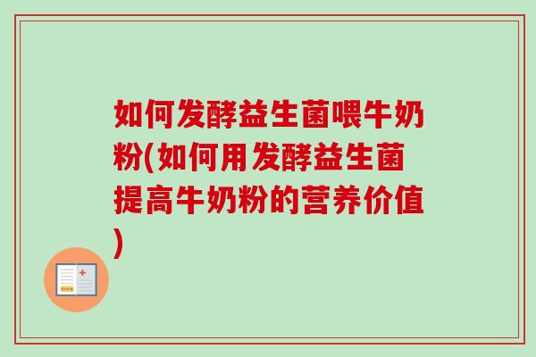 如何发酵益生菌喂牛奶粉(如何用发酵益生菌提高牛奶粉的营养价值)