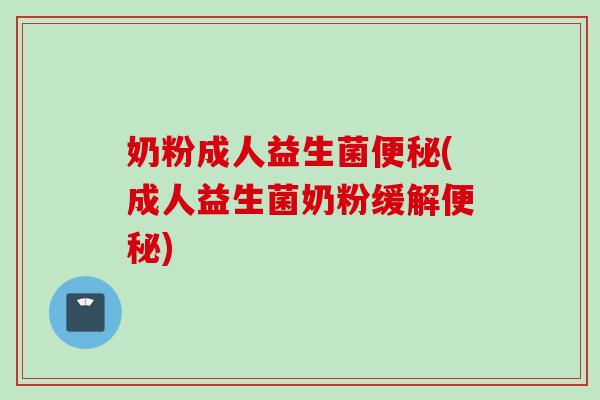 奶粉成人益生菌(成人益生菌奶粉缓解) 奶粉成人益生菌(成人益生菌奶粉缓解)