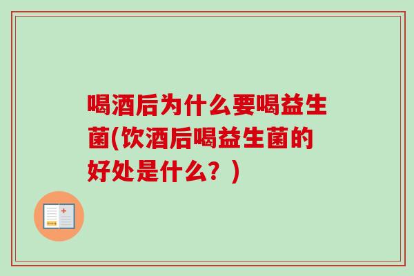 喝酒后为什么要喝益生菌(饮酒后喝益生菌的好处是什么?) 喝酒后为什么要喝益生菌(饮酒后喝益生菌的好处是什么?)
