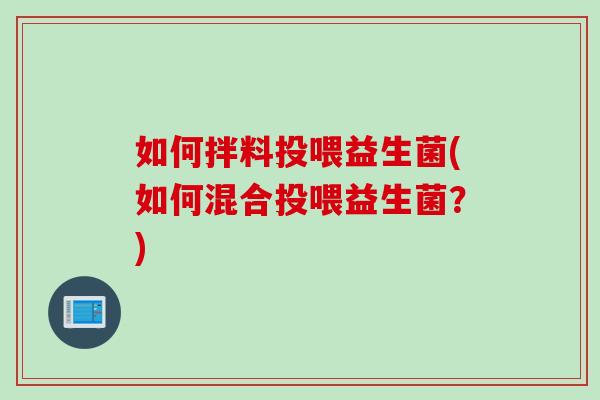 如何拌料投喂益生菌(如何混合投喂益生菌？)