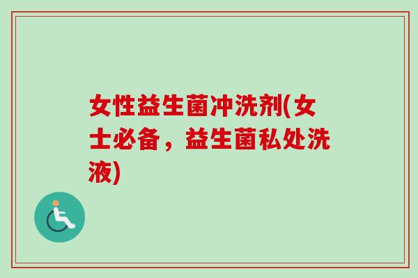 女性益生菌冲洗剂(女士必备，益生菌私处洗液)