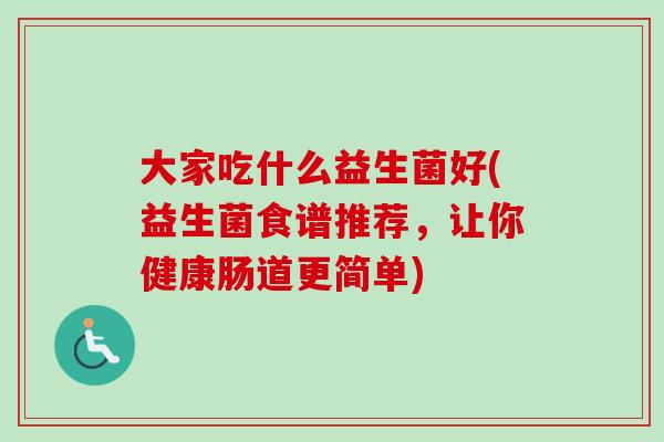 大家吃什么益生菌好(益生菌食谱推荐，让你健康肠道更简单)