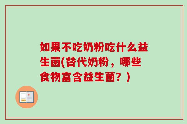 如果不吃奶粉吃什么益生菌(替代奶粉，哪些食物富含益生菌？)