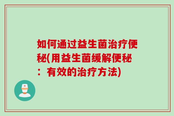 如何通过益生菌(用益生菌缓解：有效的方法)