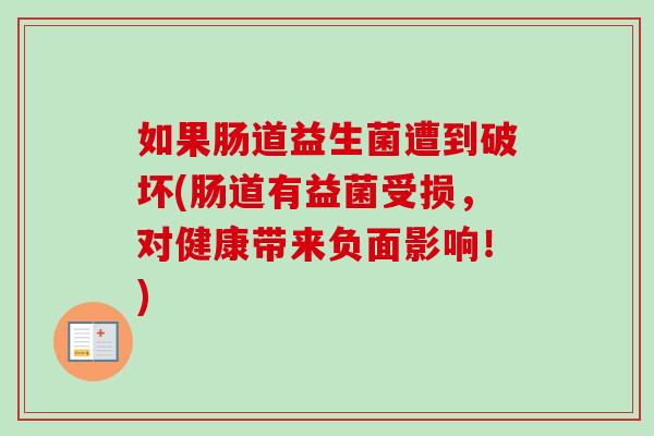 如果肠道益生菌遭到破坏(肠道有益菌受损,对健康带来负面影响!) 如果肠道益生菌遭到破坏(肠道有益菌受损,对健康带来负面影响!)