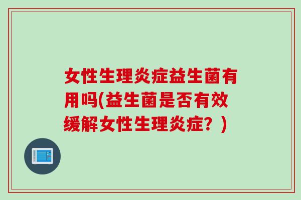 女性生理益生菌有用吗(益生菌是否有效缓解女性生理？)