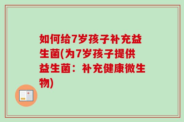 如何给7岁孩子补充益生菌(为7岁孩子提供益生菌：补充健康微生物)