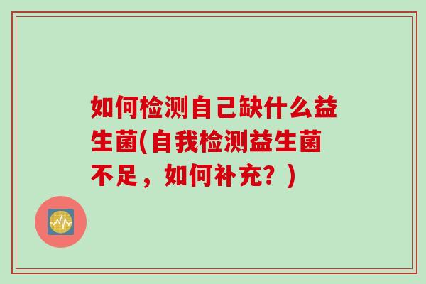 如何检测自己缺什么益生菌(自我检测益生菌不足,如何补充?) 如何检测自己缺什么益生菌(自我检测益生菌不足,如何补充?)