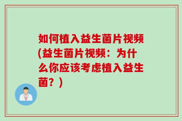 如何植入益生菌片视频(益生菌片视频:为什么你应该考虑植入益生菌?) 如何植入益生菌片视频(益生菌片视频:为什么你应该考虑植入益生菌?)