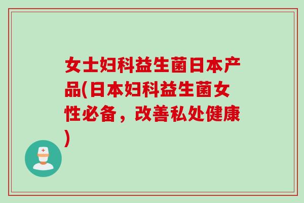 女士益生菌日本产品(日本益生菌女性必备，改善私处健康)