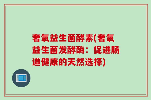 奢氧益生菌酵素(奢氧益生菌发酵酶:促进肠道健康的天然选择) 奢氧益生菌酵素(奢氧益生菌发酵酶:促进肠道健康的天然选择)