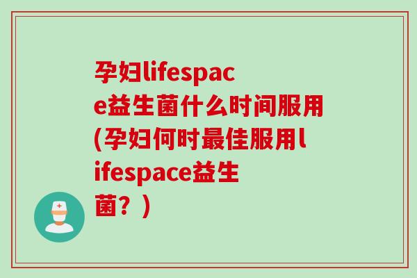孕妇lifespace益生菌什么时间服用(孕妇何时佳服用lifespace益生菌?) 孕妇lifespace益生菌什么时间服用(孕妇何时佳服用lifespace益生菌?)
