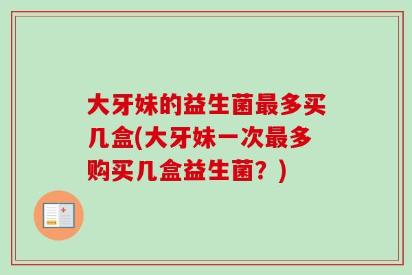 大牙妹的益生菌多买几盒(大牙妹一次多购买几盒益生菌？)