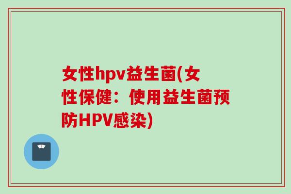 女性hpv益生菌(女性保健：使用益生菌HPV)
