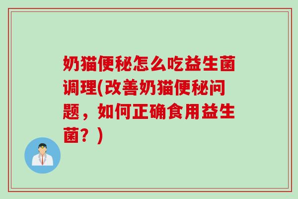 奶猫怎么吃益生菌调理(改善奶猫问题,如何正确食用益生菌?) 奶猫怎么吃益生菌调理(改善奶猫问题,如何正确食用益生菌?)