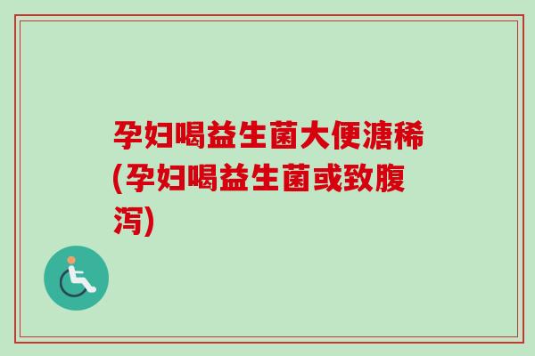 孕妇喝益生菌大便溏稀(孕妇喝益生菌或致)